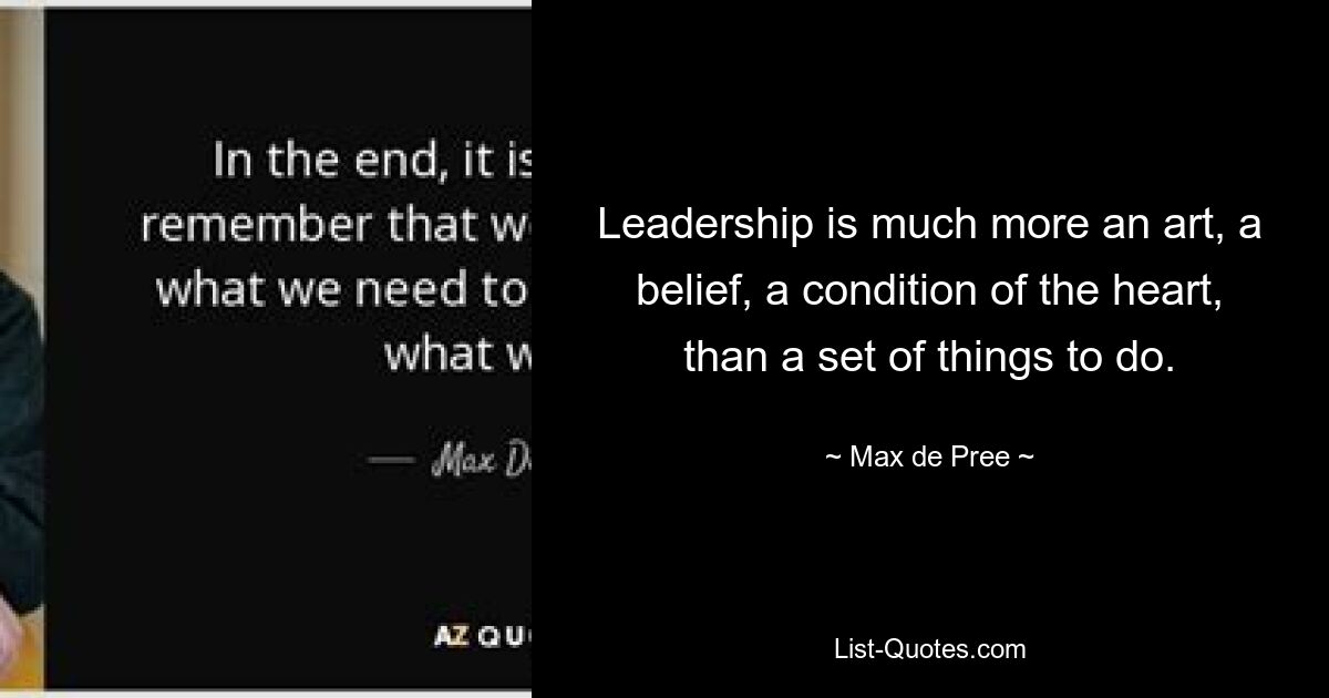 Leadership is much more an art, a belief, a condition of the heart, than a set of things to do. — © Max de Pree