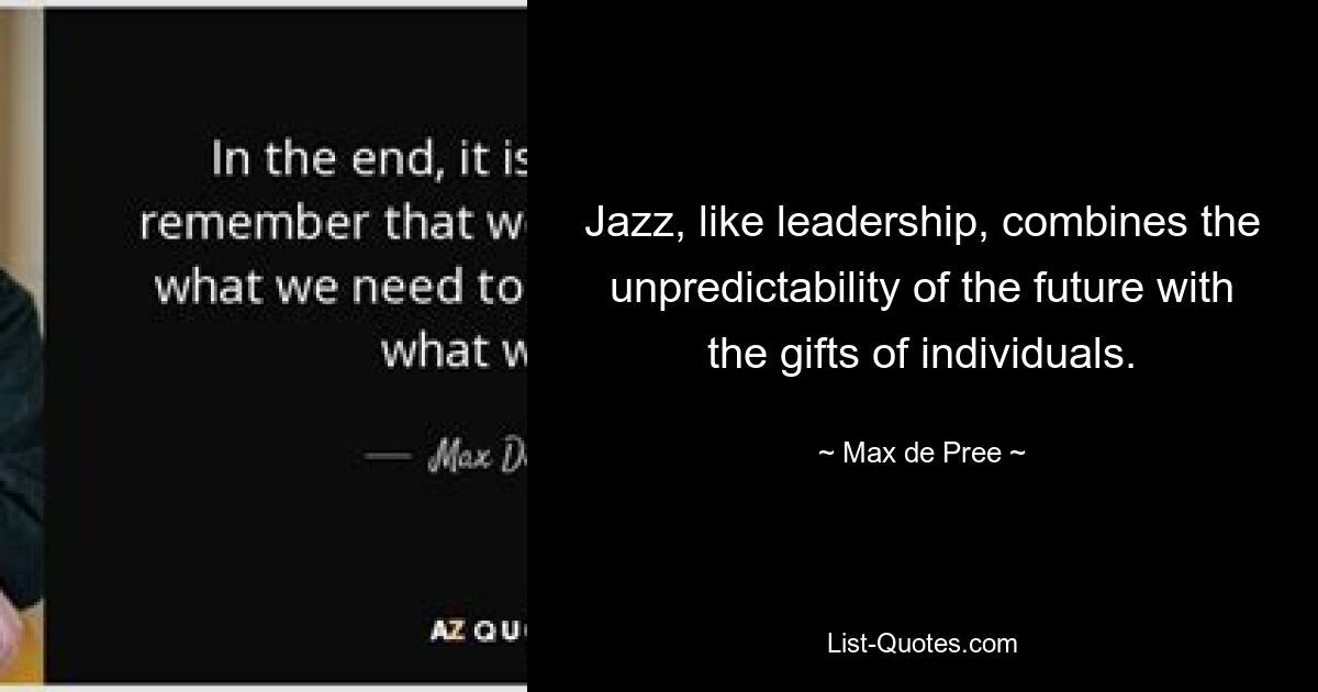 Jazz, like leadership, combines the unpredictability of the future with the gifts of individuals. — © Max de Pree