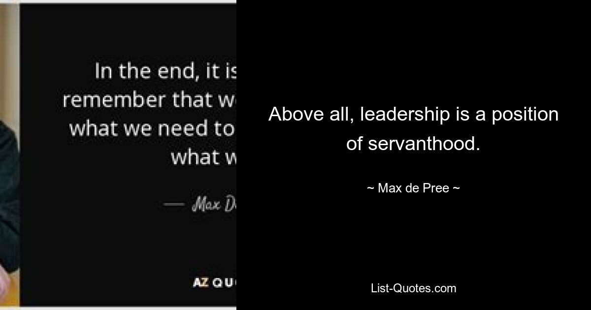 Above all, leadership is a position of servanthood. — © Max de Pree