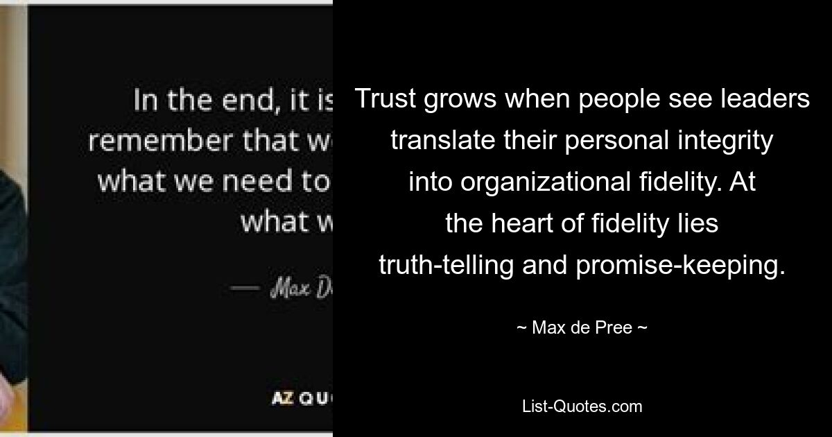 Доверие растет, когда люди видят, как лидеры превращают свою личную честность в организационную верность. В основе верности лежит говорить правду и выполнять обещания. — © Макс де При 