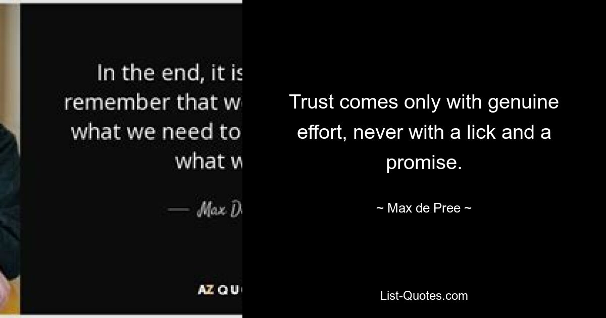 Trust comes only with genuine effort, never with a lick and a promise. — © Max de Pree