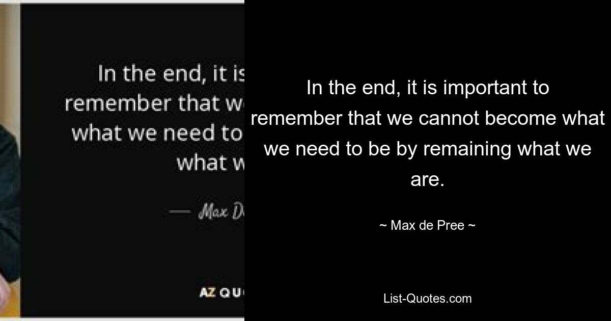 В конце концов, важно помнить, что мы не можем стать теми, кем нам нужно быть, оставаясь такими, какие мы есть. — © Макс де При 