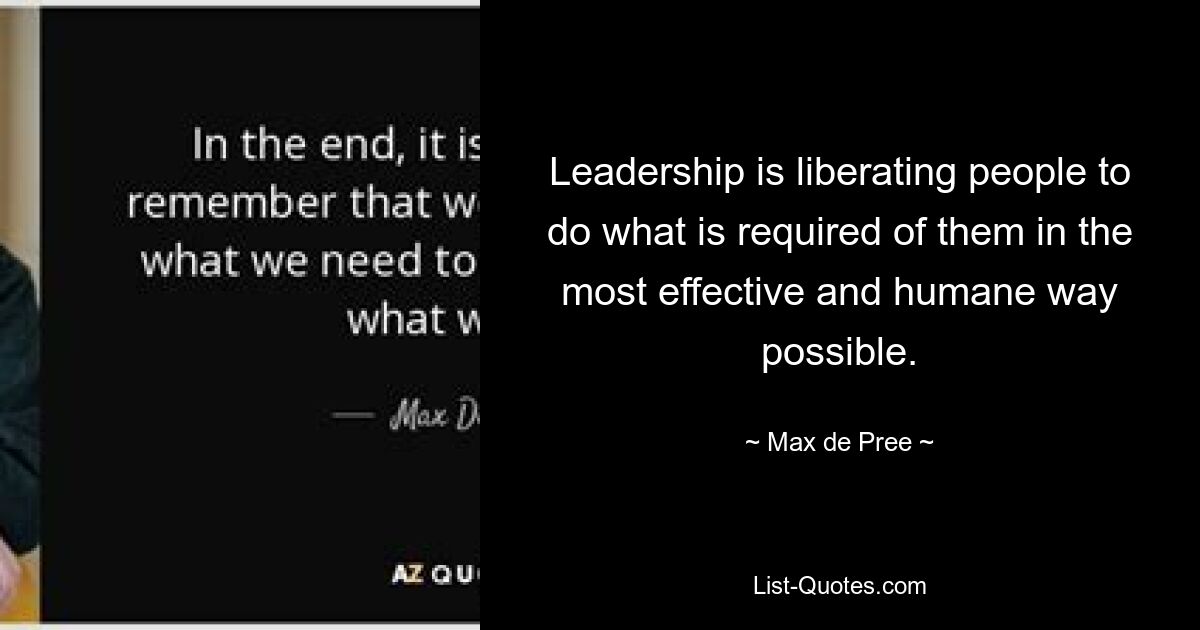 Leadership is liberating people to do what is required of them in the most effective and humane way possible. — © Max de Pree