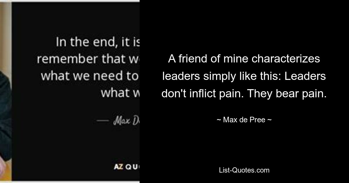 Мой друг характеризует лидеров просто так: Лидеры не причиняют боли. Они терпят боль. — © Макс де Пре