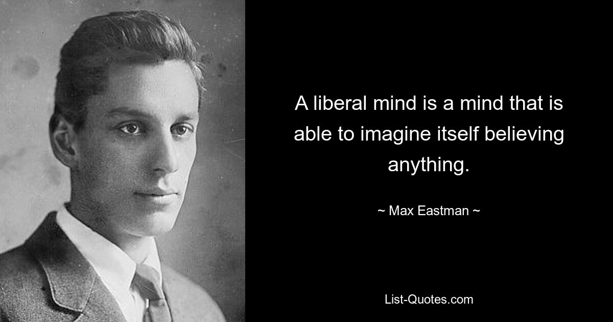 A liberal mind is a mind that is able to imagine itself believing anything. — © Max Eastman