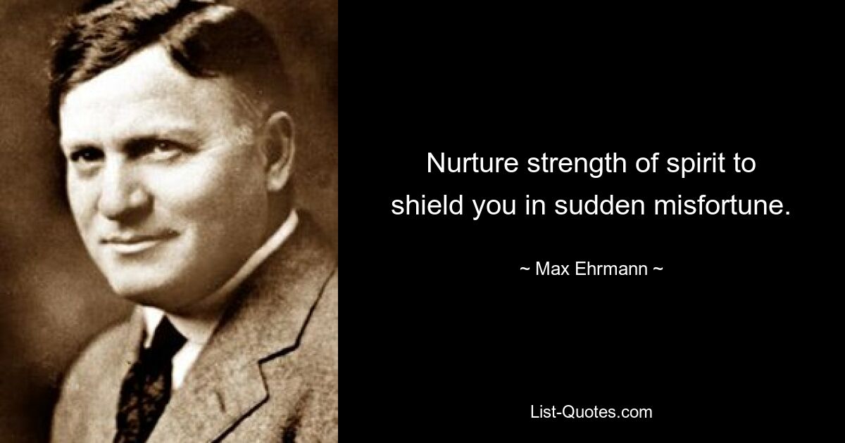 Nurture strength of spirit to shield you in sudden misfortune. — © Max Ehrmann