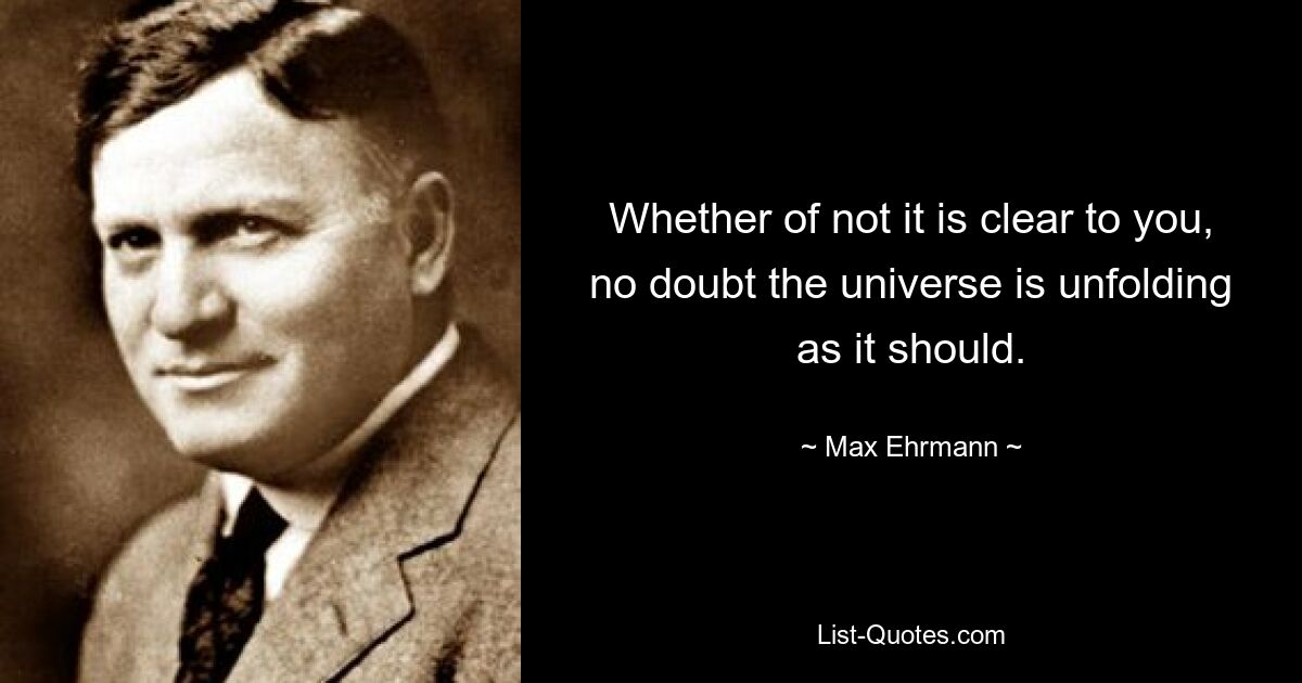 Whether of not it is clear to you, no doubt the universe is unfolding as it should. — © Max Ehrmann