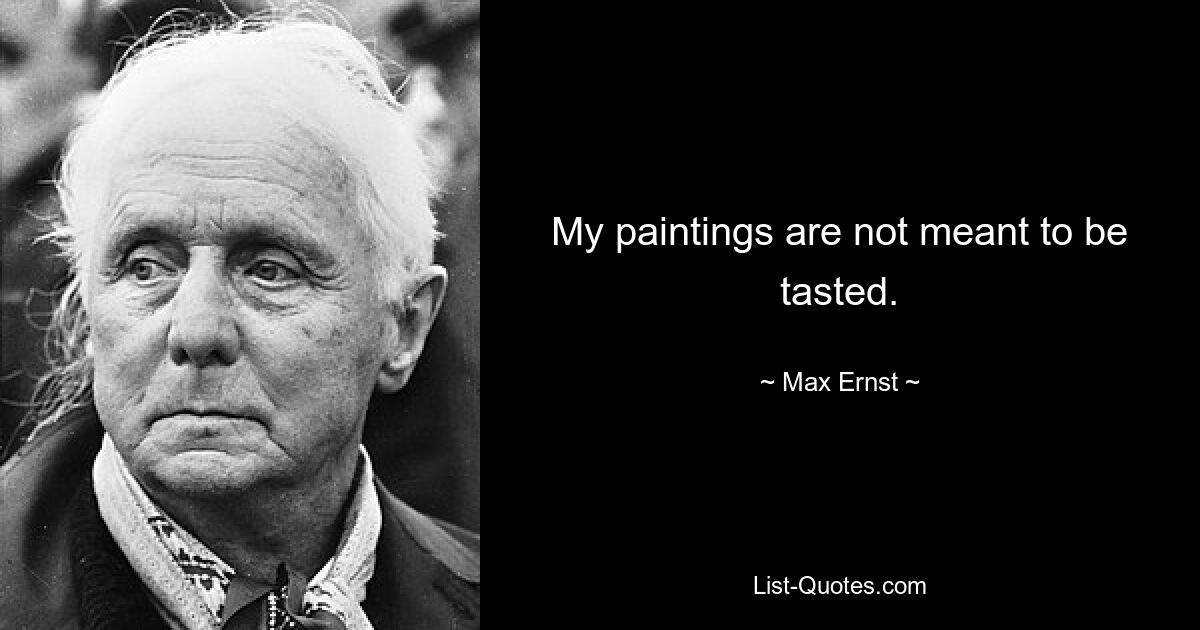 My paintings are not meant to be tasted. — © Max Ernst