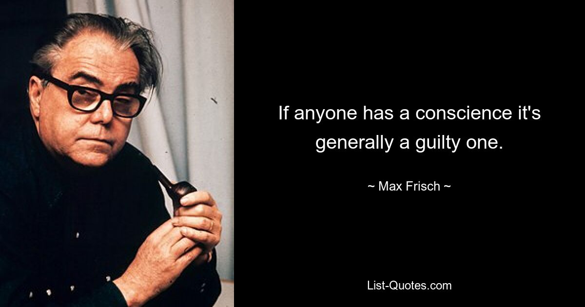 If anyone has a conscience it's generally a guilty one. — © Max Frisch