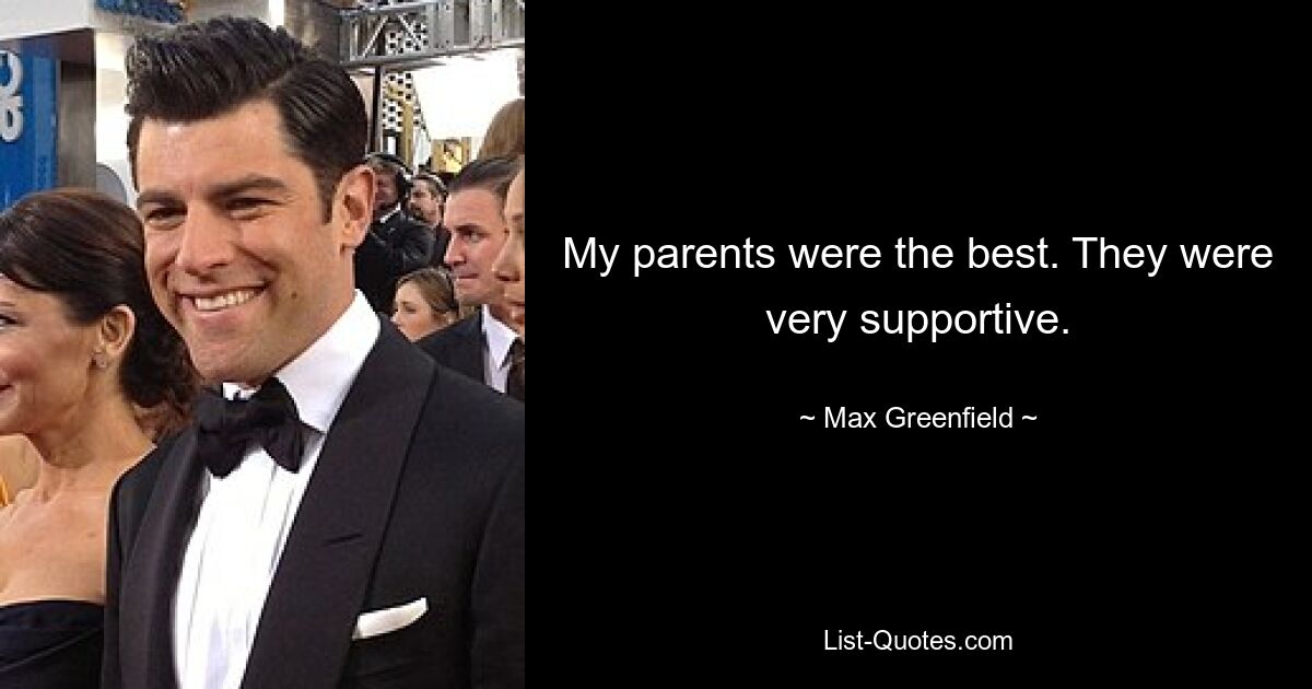 My parents were the best. They were very supportive. — © Max Greenfield