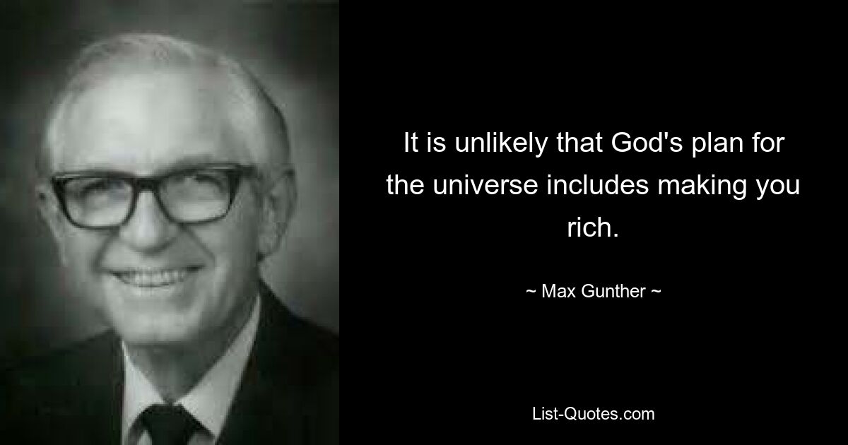 It is unlikely that God's plan for the universe includes making you rich. — © Max Gunther