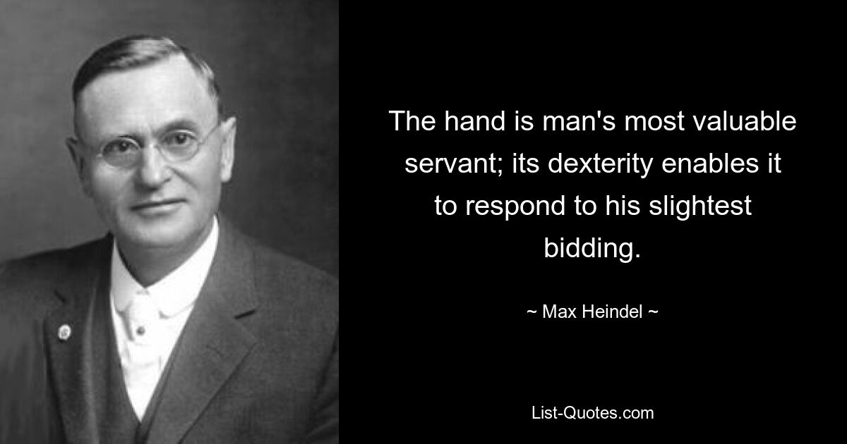 The hand is man's most valuable servant; its dexterity enables it to respond to his slightest bidding. — © Max Heindel