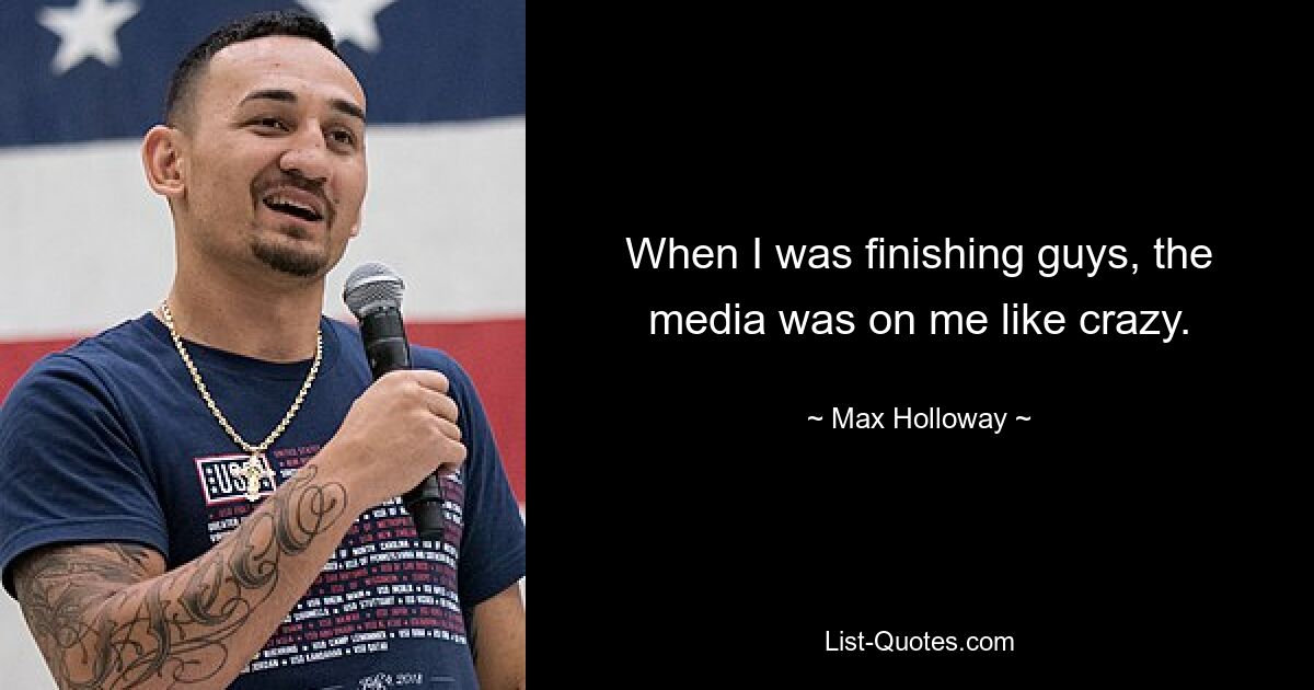 When I was finishing guys, the media was on me like crazy. — © Max Holloway