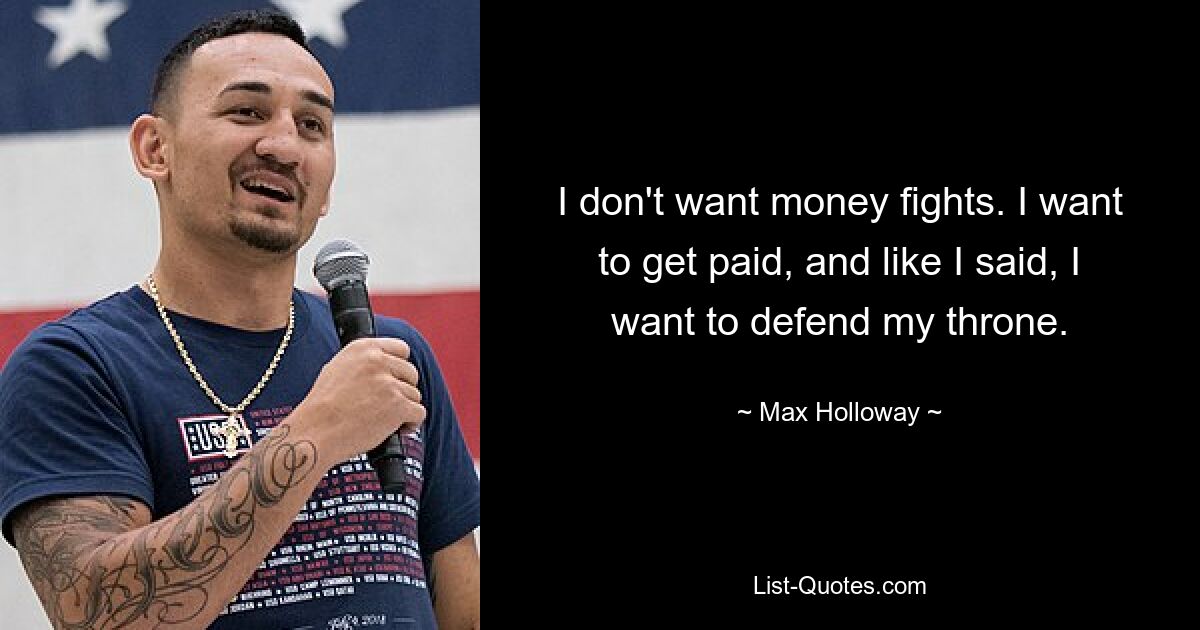 I don't want money fights. I want to get paid, and like I said, I want to defend my throne. — © Max Holloway