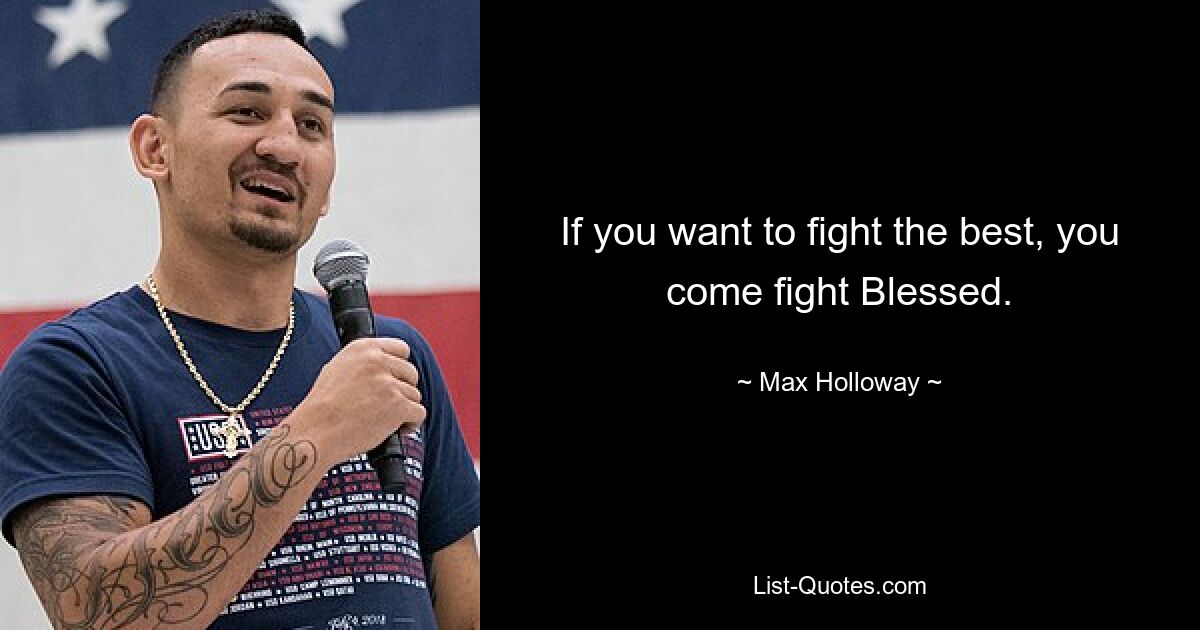 If you want to fight the best, you come fight Blessed. — © Max Holloway