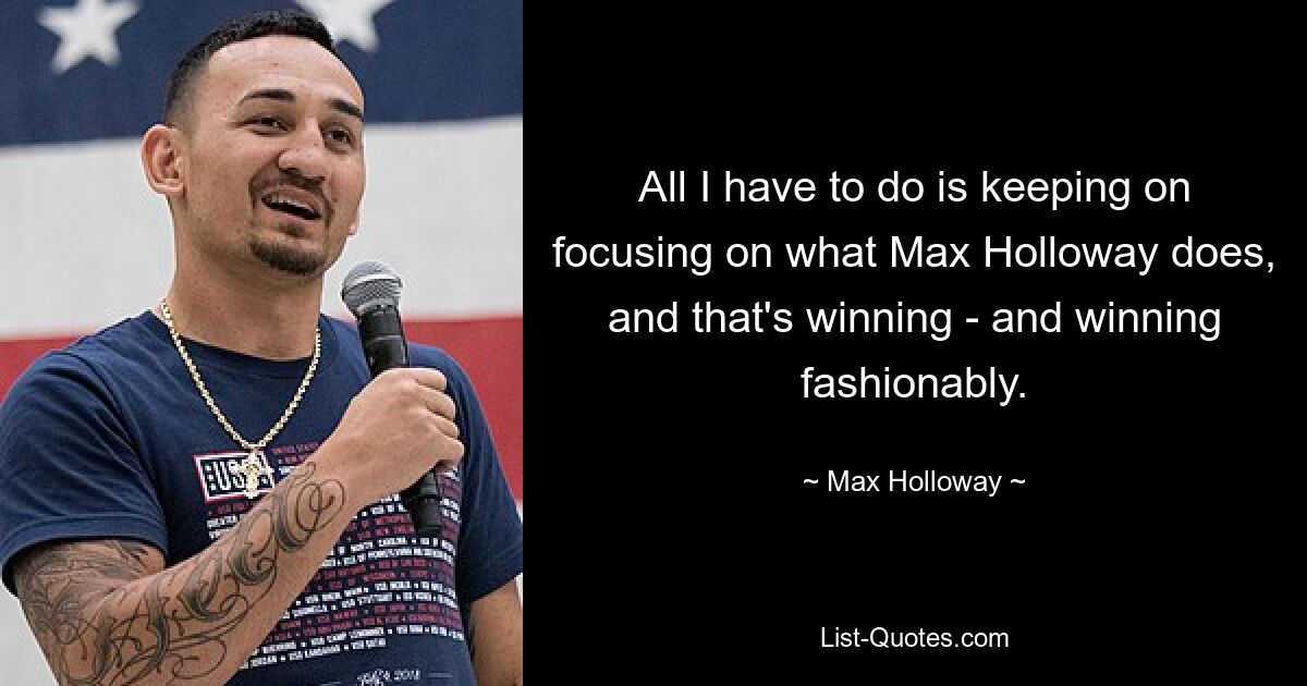 All I have to do is keeping on focusing on what Max Holloway does, and that's winning - and winning fashionably. — © Max Holloway