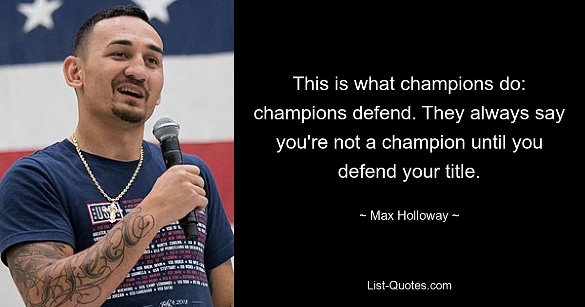 This is what champions do: champions defend. They always say you're not a champion until you defend your title. — © Max Holloway