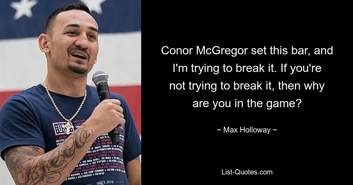 Conor McGregor set this bar, and I'm trying to break it. If you're not trying to break it, then why are you in the game? — © Max Holloway