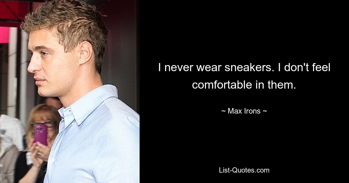 I never wear sneakers. I don't feel comfortable in them. — © Max Irons