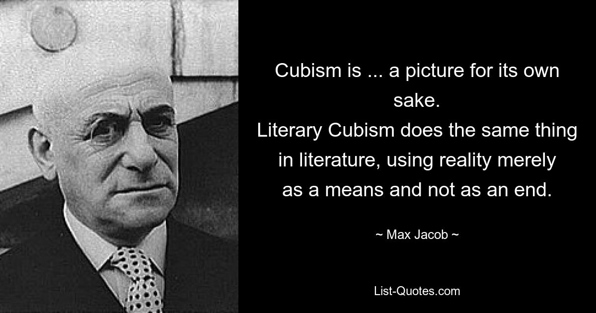 Cubism is ... a picture for its own sake.
Literary Cubism does the same thing in literature, using reality merely as a means and not as an end. — © Max Jacob