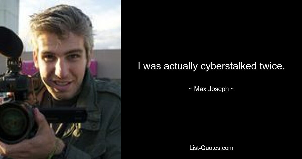 I was actually cyberstalked twice. — © Max Joseph