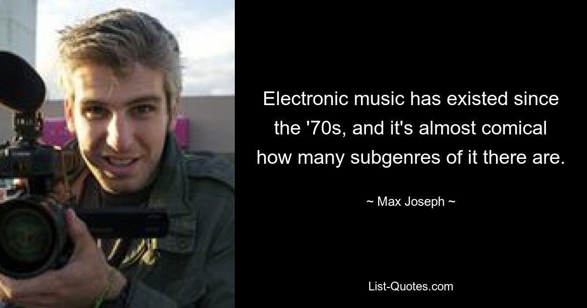 Electronic music has existed since the '70s, and it's almost comical how many subgenres of it there are. — © Max Joseph