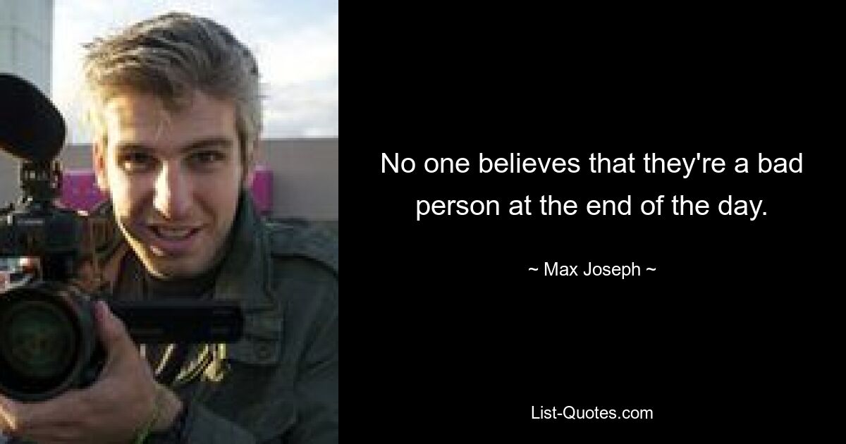 No one believes that they're a bad person at the end of the day. — © Max Joseph