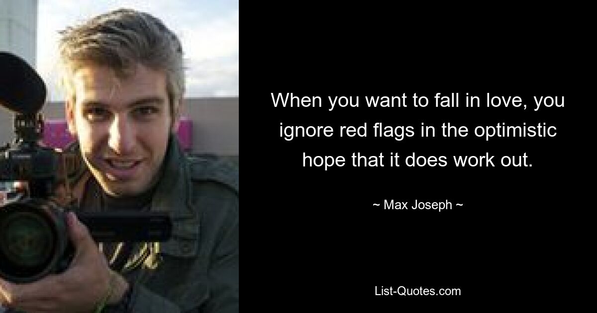 When you want to fall in love, you ignore red flags in the optimistic hope that it does work out. — © Max Joseph