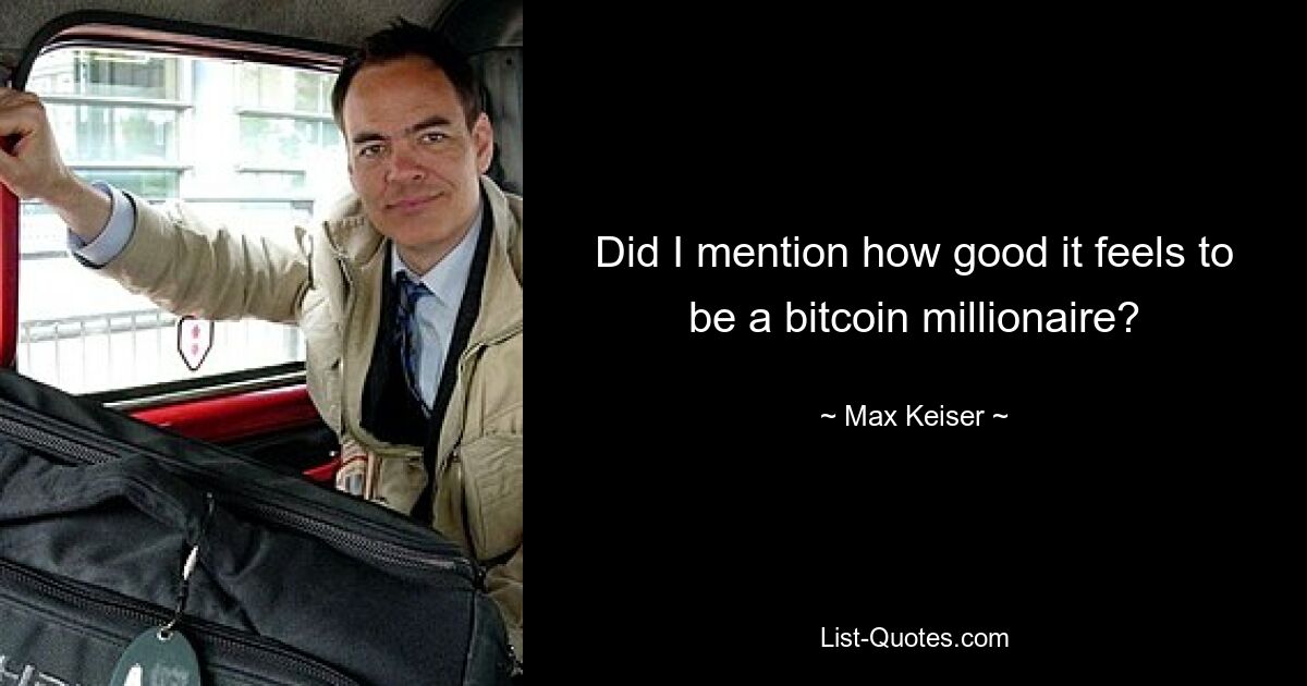 Did I mention how good it feels to be a bitcoin millionaire? — © Max Keiser