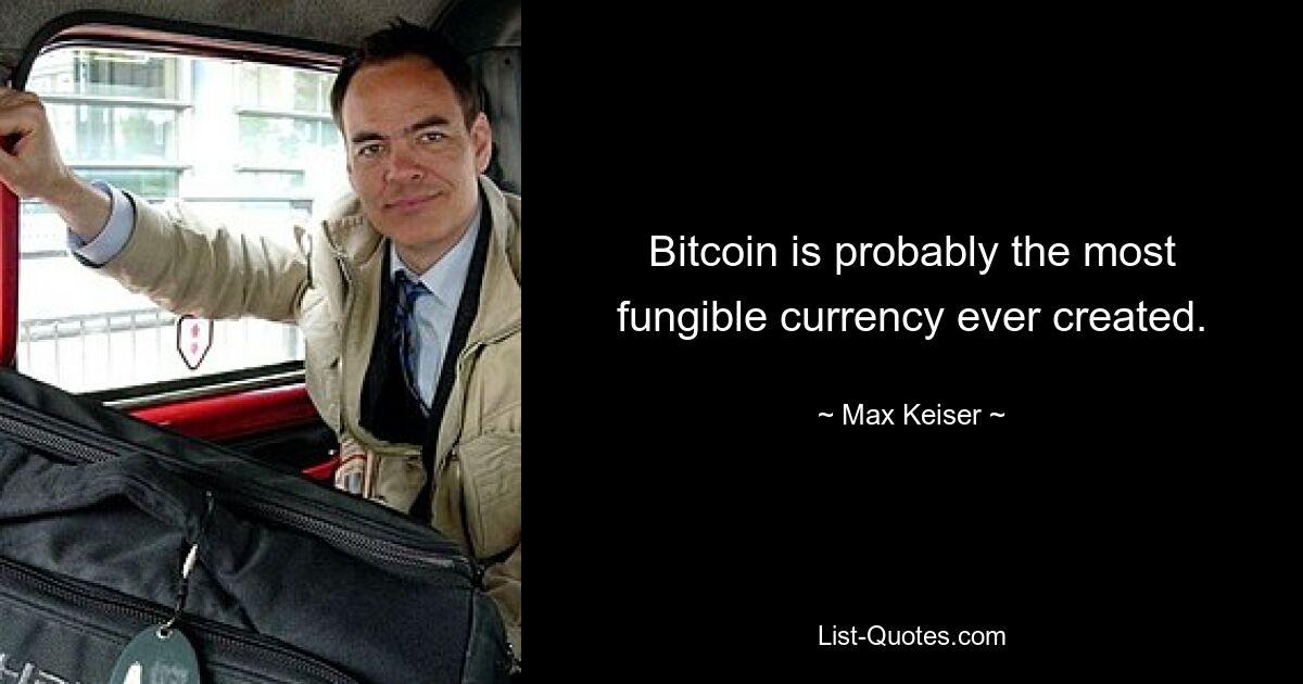 Bitcoin is probably the most fungible currency ever created. — © Max Keiser