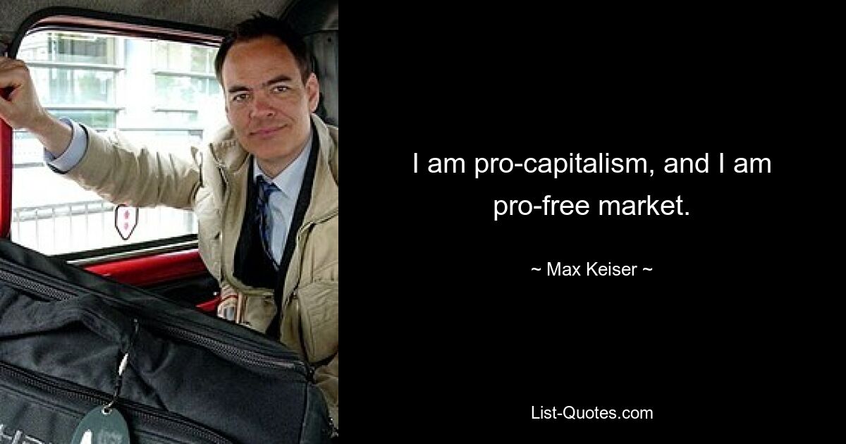 I am pro-capitalism, and I am pro-free market. — © Max Keiser