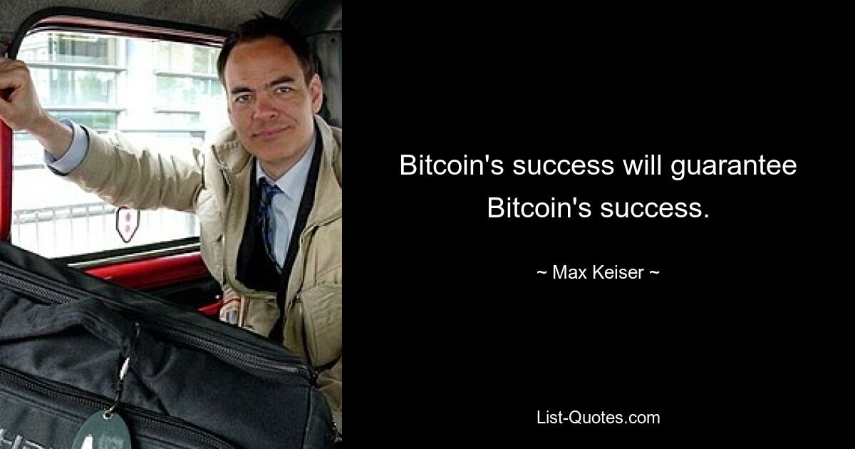 Bitcoin's success will guarantee Bitcoin's success. — © Max Keiser