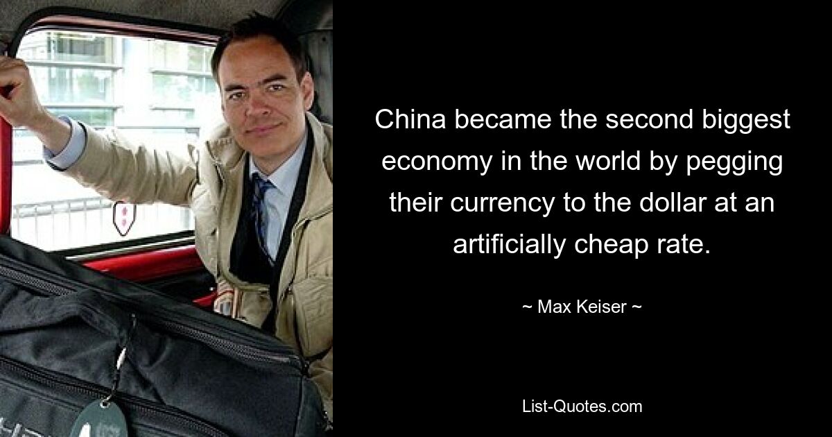 China became the second biggest economy in the world by pegging their currency to the dollar at an artificially cheap rate. — © Max Keiser