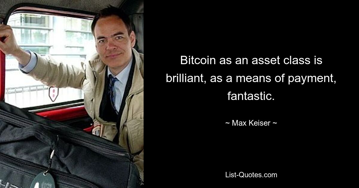 Bitcoin as an asset class is brilliant, as a means of payment, fantastic. — © Max Keiser