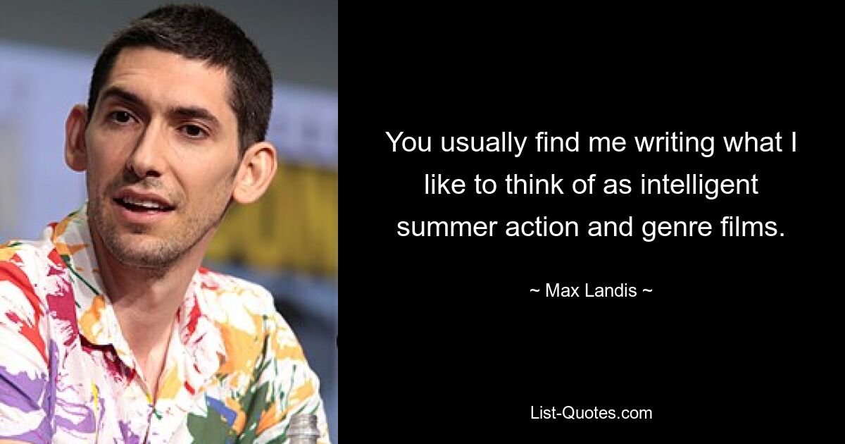 You usually find me writing what I like to think of as intelligent summer action and genre films. — © Max Landis