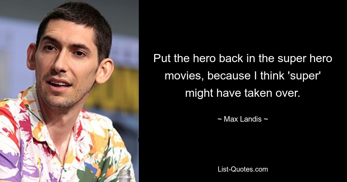 Put the hero back in the super hero movies, because I think 'super' might have taken over. — © Max Landis