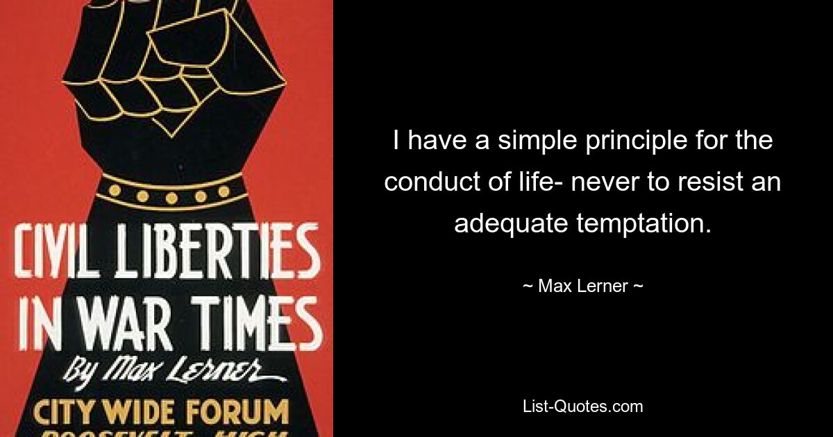 I have a simple principle for the conduct of life- never to resist an adequate temptation. — © Max Lerner