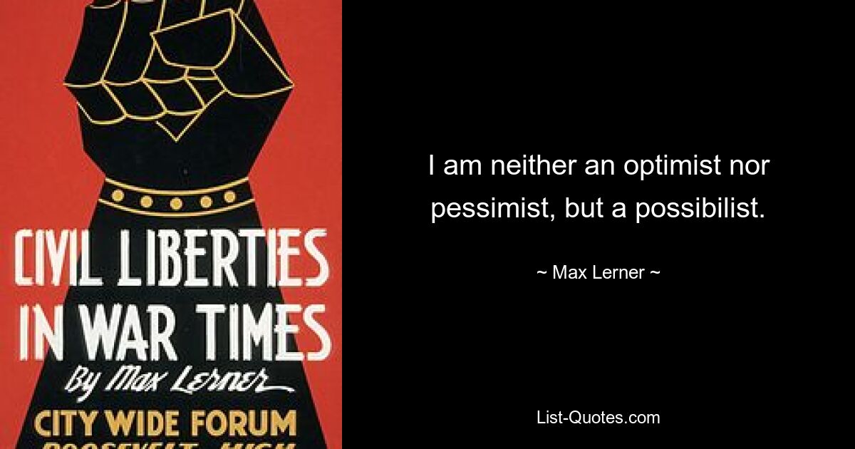 I am neither an optimist nor pessimist, but a possibilist. — © Max Lerner