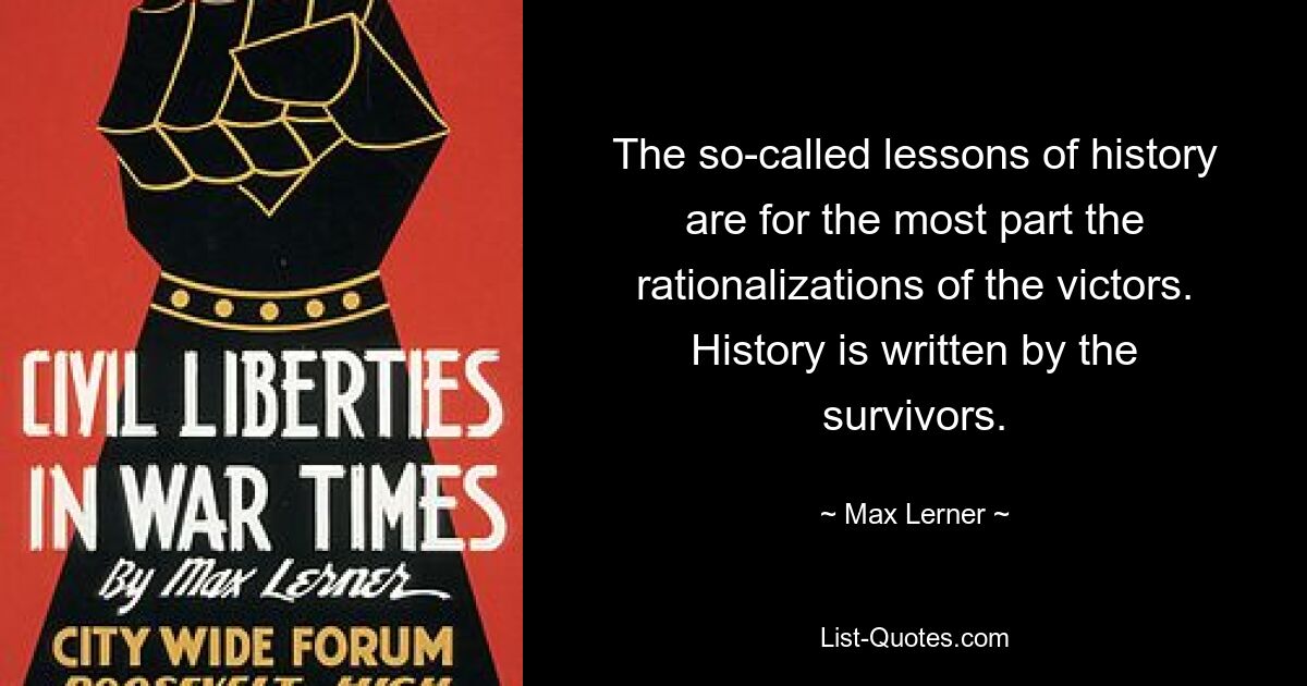 The so-called lessons of history are for the most part the rationalizations of the victors. History is written by the survivors. — © Max Lerner