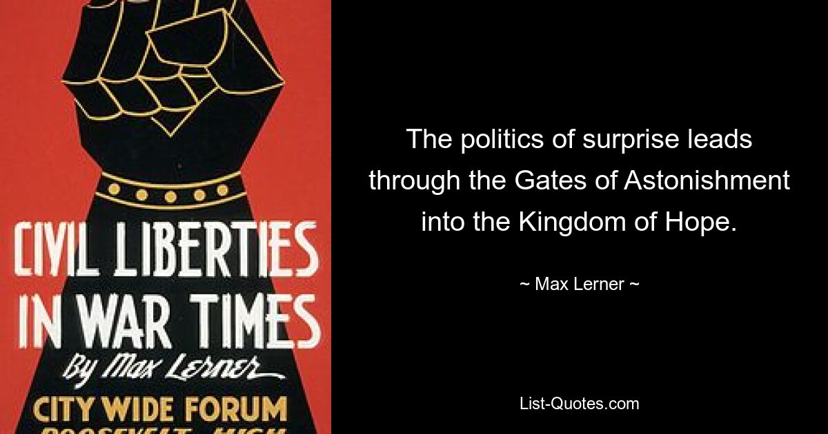 The politics of surprise leads through the Gates of Astonishment into the Kingdom of Hope. — © Max Lerner