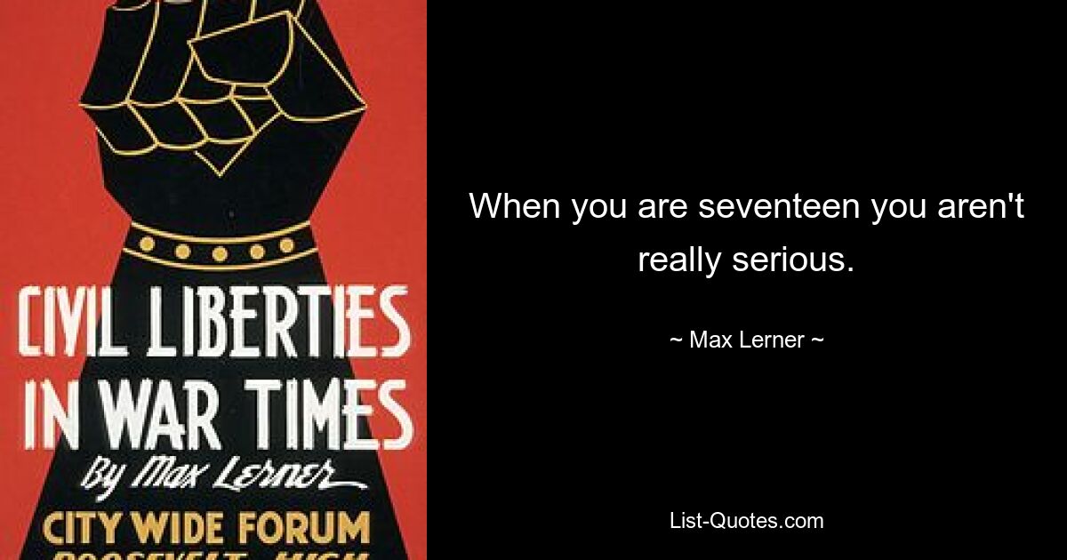 When you are seventeen you aren't really serious. — © Max Lerner