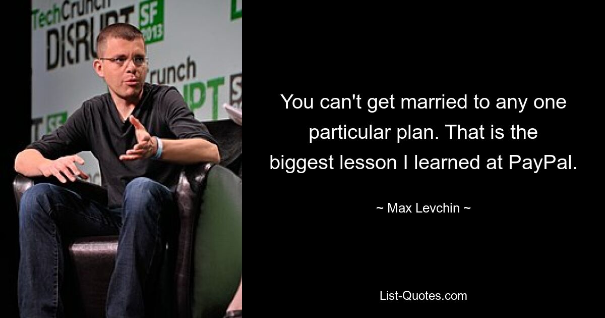 You can't get married to any one particular plan. That is the biggest lesson I learned at PayPal. — © Max Levchin