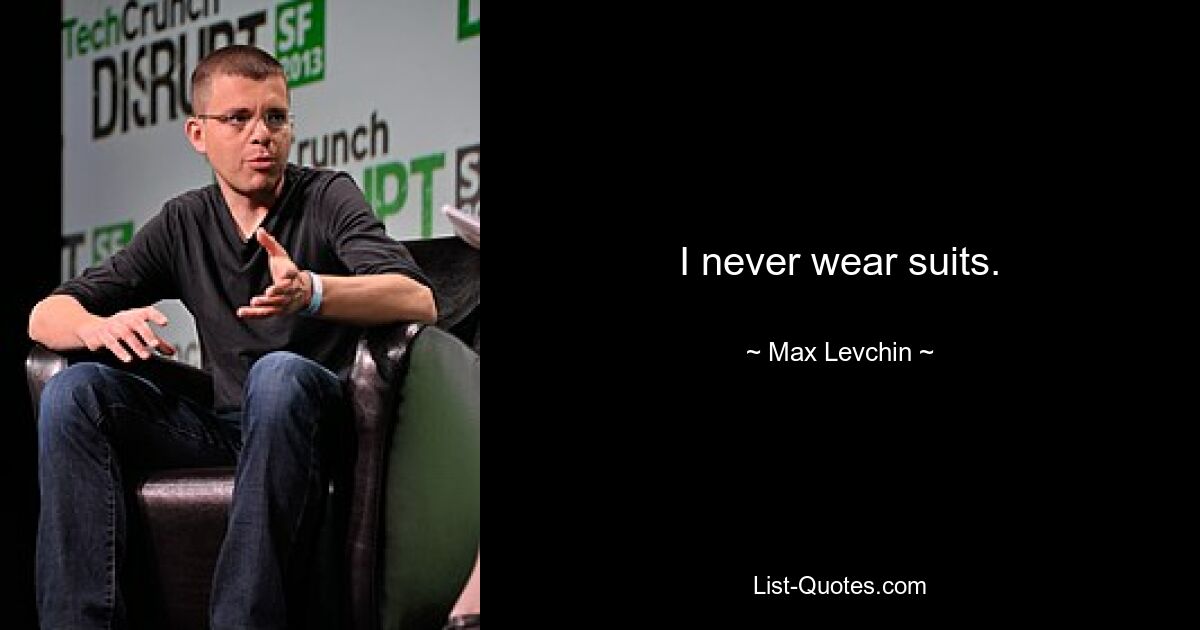 I never wear suits. — © Max Levchin