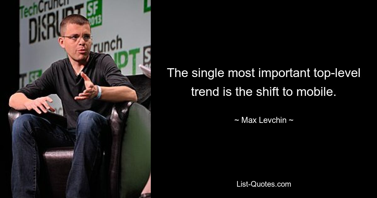 The single most important top-level trend is the shift to mobile. — © Max Levchin