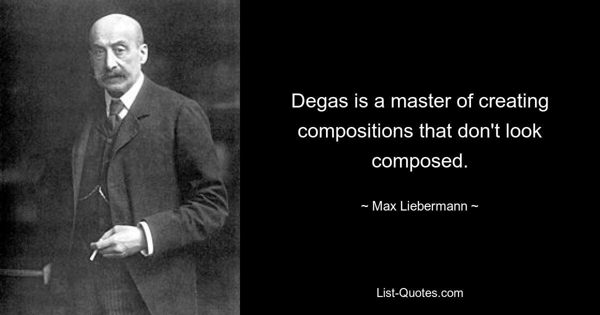 Degas ist ein Meister darin, Kompositionen zu schaffen, die nicht komponiert wirken. — © Max Liebermann