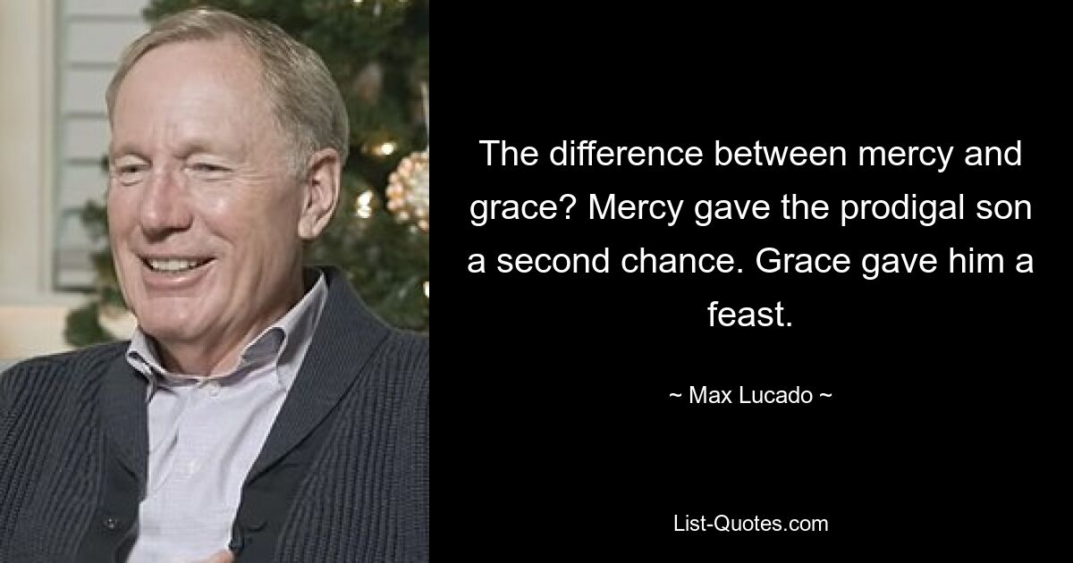 Разница между милостью и благодатью? Милосердие дало блудному сыну второй шанс. Грейс устроила ему пир. — © Макс Лукадо 