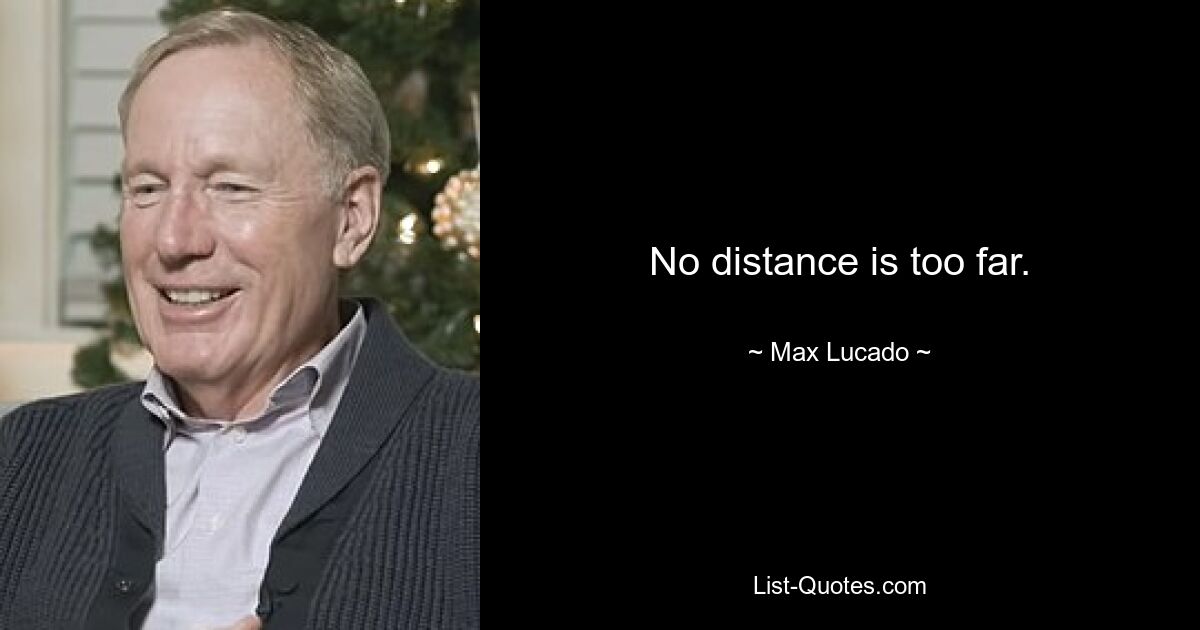 No distance is too far. — © Max Lucado