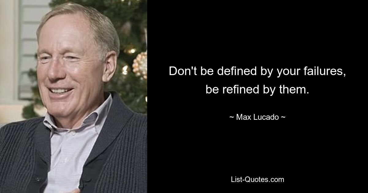 Don't be defined by your failures, be refined by them. — © Max Lucado