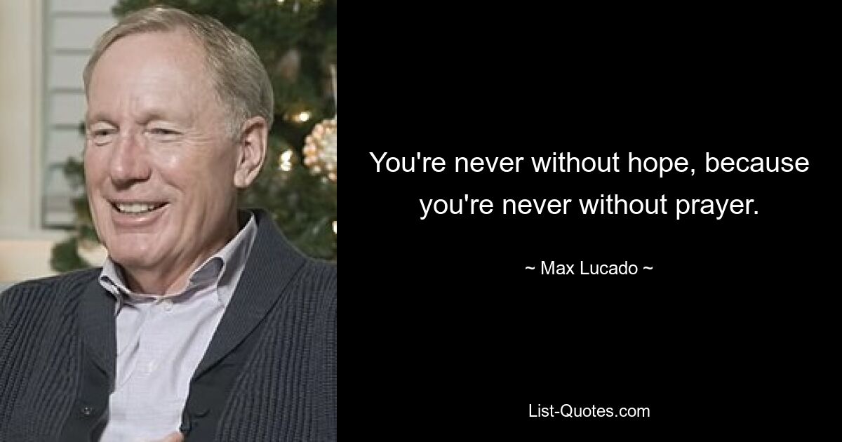 You're never without hope, because you're never without prayer. — © Max Lucado