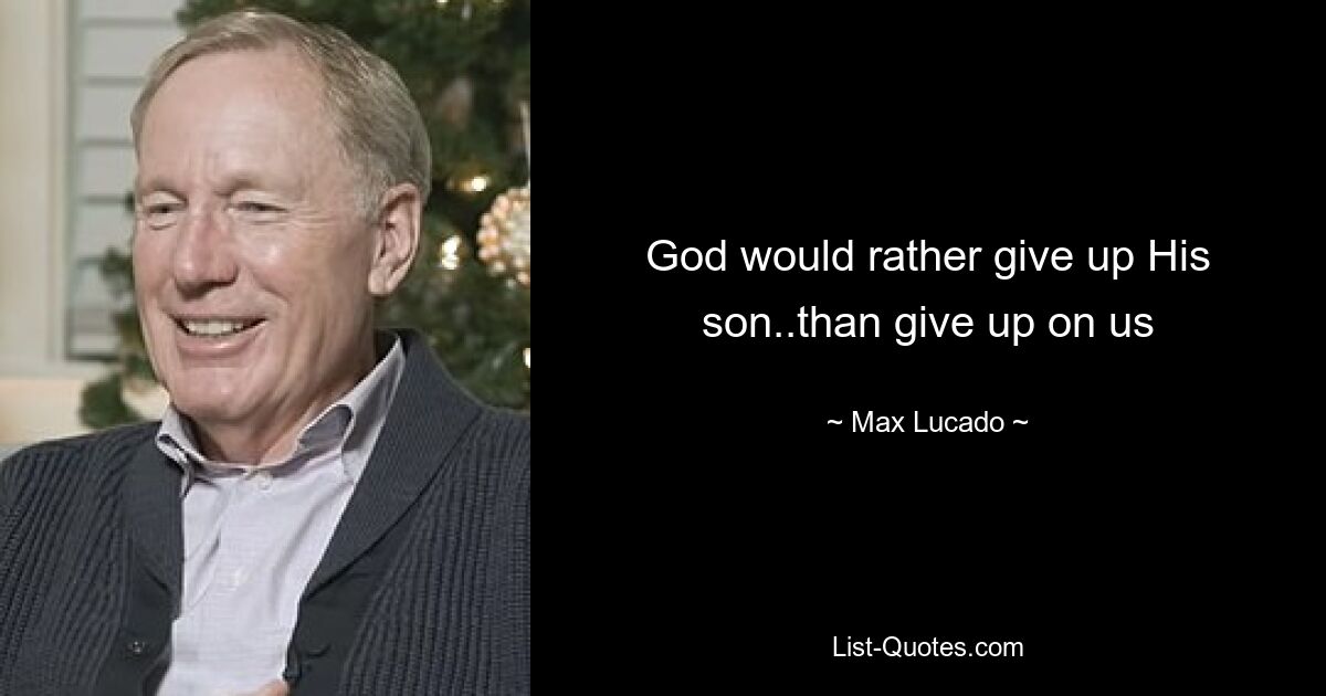 God would rather give up His son..than give up on us — © Max Lucado